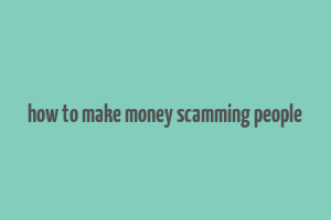 how to make money scamming people