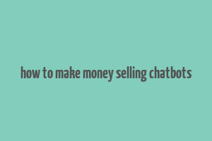 how to make money selling chatbots