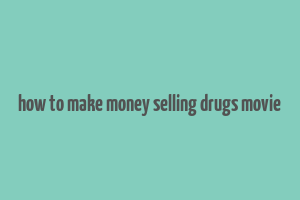 how to make money selling drugs movie