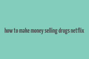 how to make money selling drugs netflix