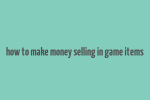 how to make money selling in game items