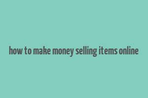 how to make money selling items online