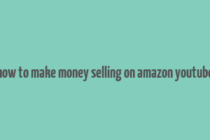 how to make money selling on amazon youtube