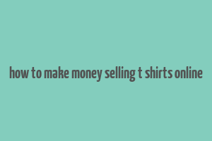 how to make money selling t shirts online