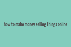 how to make money selling things online