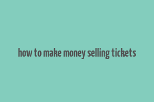 how to make money selling tickets