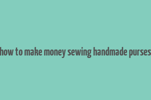 how to make money sewing handmade purses