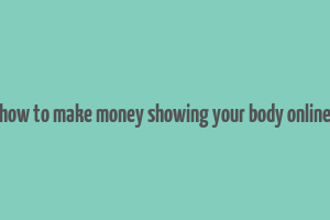 how to make money showing your body online