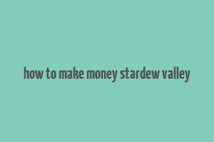 how to make money stardew valley