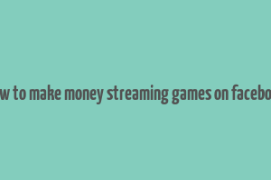 how to make money streaming games on facebook