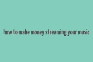 how to make money streaming your music