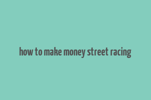 how to make money street racing