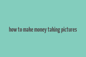 how to make money taking pictures