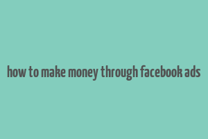 how to make money through facebook ads