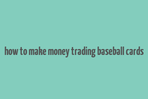 how to make money trading baseball cards