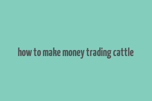 how to make money trading cattle