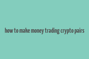 how to make money trading crypto pairs