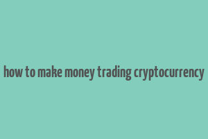 how to make money trading cryptocurrency