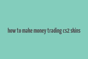 how to make money trading cs2 skins