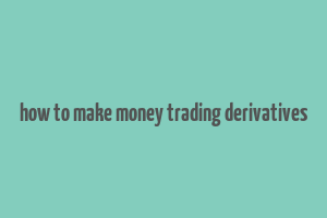 how to make money trading derivatives