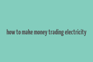 how to make money trading electricity