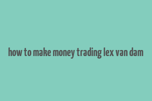 how to make money trading lex van dam