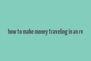 how to make money traveling in an rv