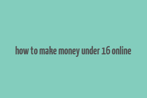 how to make money under 16 online