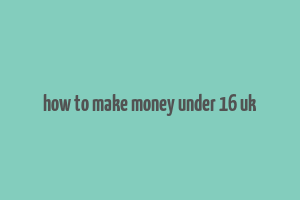 how to make money under 16 uk