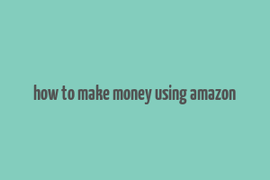 how to make money using amazon