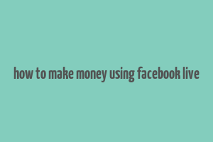 how to make money using facebook live