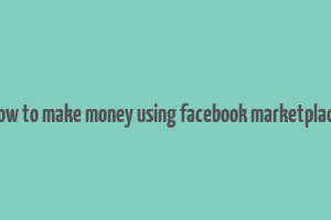 how to make money using facebook marketplace