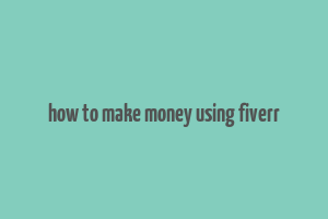 how to make money using fiverr