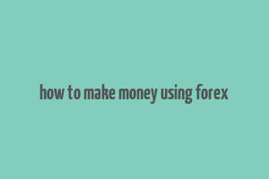 how to make money using forex