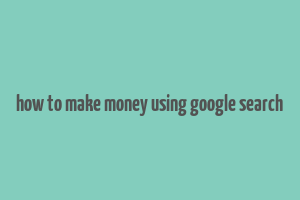 how to make money using google search