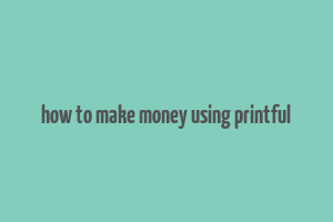 how to make money using printful