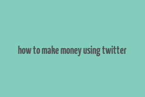 how to make money using twitter