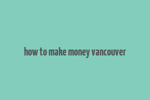 how to make money vancouver