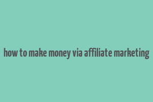 how to make money via affiliate marketing