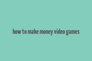 how to make money video games