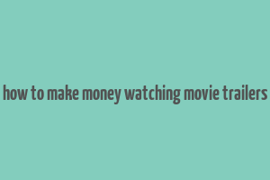 how to make money watching movie trailers