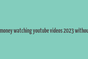 how to make money watching youtube videos 2023 without investment