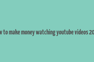 how to make money watching youtube videos 2024