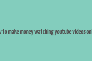 how to make money watching youtube videos online