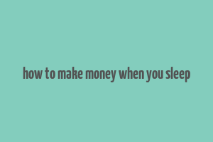 how to make money when you sleep