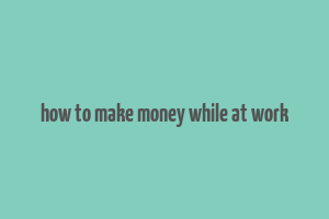 how to make money while at work