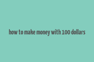 how to make money with 100 dollars