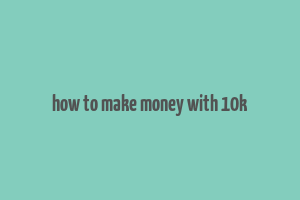 how to make money with 10k