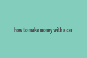 how to make money with a car