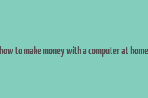 how to make money with a computer at home